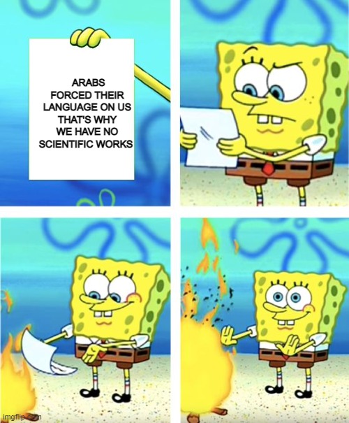 spongebob and persian oppression | ARABS FORCED THEIR LANGUAGE ON US THAT'S WHY WE HAVE NO SCIENTIFIC WORKS | image tagged in spongebob burning paper,iran,persia,persian,history,arab | made w/ Imgflip meme maker
