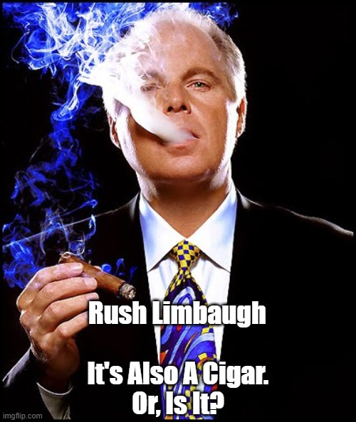 "Rush Limbaugh: It's Also A Cigar" | Rush Limbaugh; It's Also A Cigar.

Or, Is It? | image tagged in rush limbaugh,cigar | made w/ Imgflip meme maker