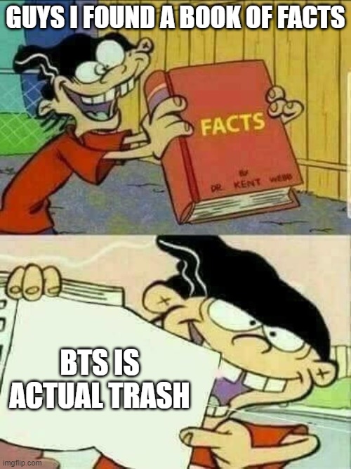 Ed edd n Eddy facts | GUYS I FOUND A BOOK OF FACTS; BTS IS ACTUAL TRASH | image tagged in ed edd n eddy facts | made w/ Imgflip meme maker