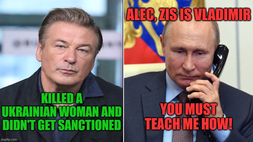 For some - it is OK to kill innocent Ukrainian women | ALEC, ZIS IS VLADIMIR; YOU MUST TEACH ME HOW! KILLED A UKRAINIAN WOMAN AND DIDN'T GET SANCTIONED | image tagged in baldwin,putin,ukraine,murderers | made w/ Imgflip meme maker