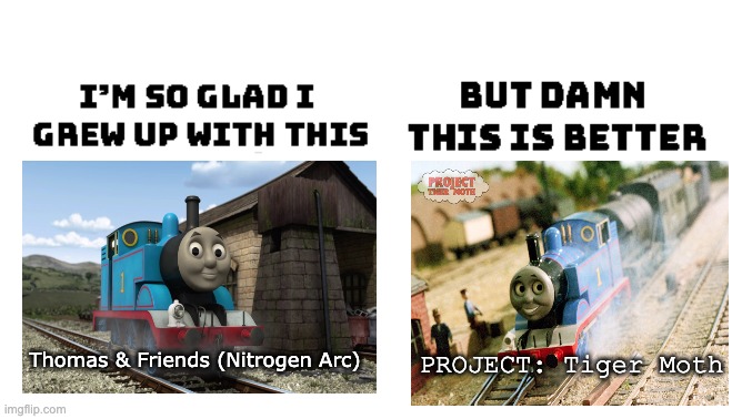 Me After seeing PROJECT: Tiger Moth | PROJECT: Tiger Moth; Thomas & Friends (Nitrogen Arc) | image tagged in i'm so glad i grew up with this,thomas the tank engine,nostalgia | made w/ Imgflip meme maker