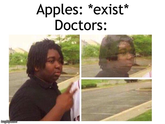 Doctors:; Apples: *exist* | image tagged in dank memes,memes,dissapearing,you're going to ohio | made w/ Imgflip meme maker