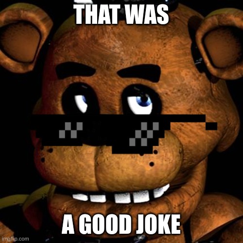 FREDDY FAZBEAR | THAT WAS A GOOD JOKE | image tagged in freddy fazbear | made w/ Imgflip meme maker