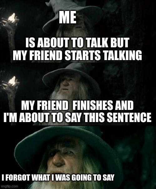 verry true | ME; IS ABOUT TO TALK BUT MY FRIEND STARTS TALKING; MY FRIEND  FINISHES AND I'M ABOUT TO SAY THIS SENTENCE; I FORGOT WHAT I WAS GOING TO SAY | image tagged in funny,memes,harry potter | made w/ Imgflip meme maker