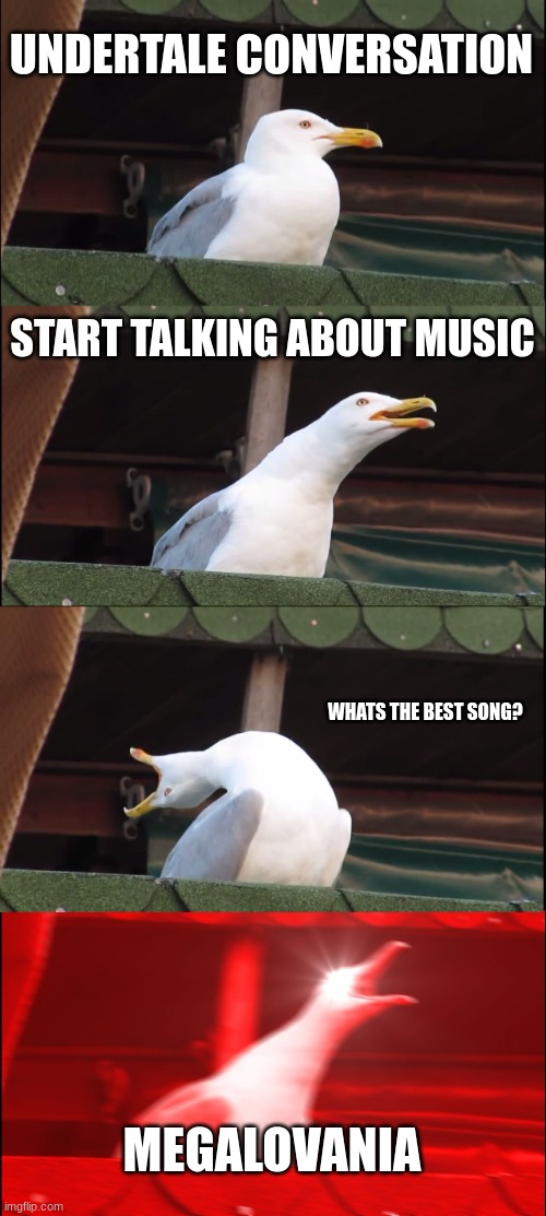 people who havent actually listened to the ut soundtrack before: |  UNDERTALE CONVERSATION; START TALKING ABOUT MUSIC; WHATS THE BEST SONG? MEGALOVANIA | image tagged in memes,inhaling seagull | made w/ Imgflip meme maker
