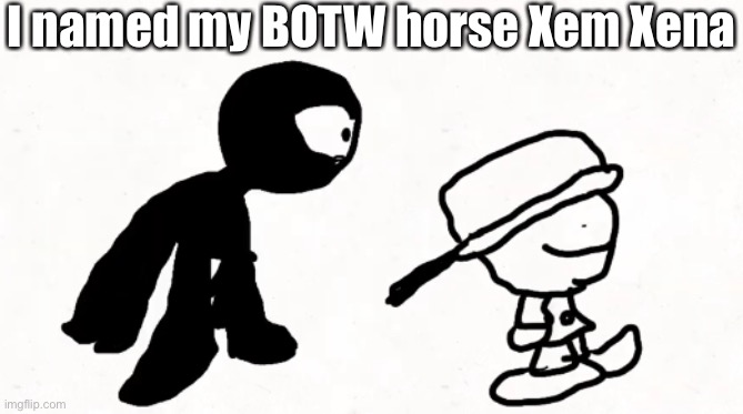 black sperm demon part 2 | I named my BOTW horse Xem Xena | image tagged in black sperm demon part 2 | made w/ Imgflip meme maker