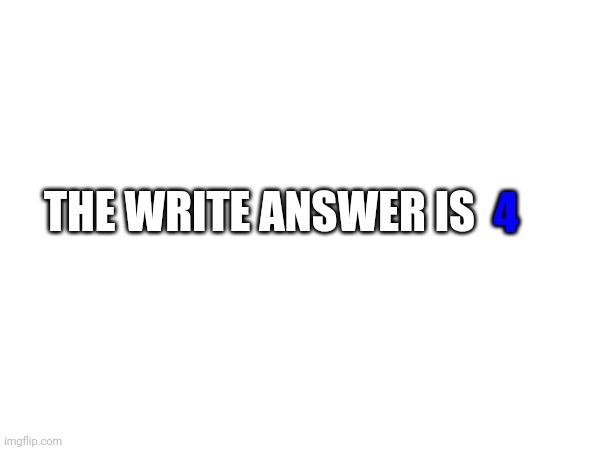 THE WRITE ANSWER IS 4 | made w/ Imgflip meme maker