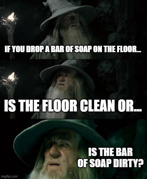 tell me in the comments | IF YOU DROP A BAR OF SOAP ON THE FLOOR... IS THE FLOOR CLEAN OR... IS THE BAR OF SOAP DIRTY? | image tagged in memes,confused gandalf | made w/ Imgflip meme maker
