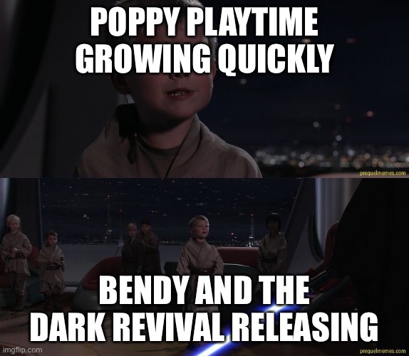 Master Skywalker Youngling | POPPY PLAYTIME GROWING QUICKLY; BENDY AND THE DARK REVIVAL RELEASING | image tagged in master skywalker youngling | made w/ Imgflip meme maker