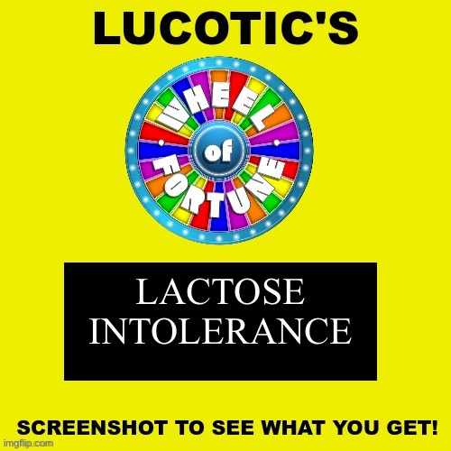 LUCOTIC'S WHEEL OF FORTUNE! | LACTOSE
INTOLERANCE | image tagged in lucotic's wheel of fortune | made w/ Imgflip meme maker