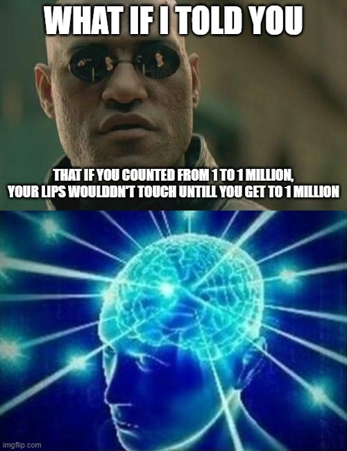 chain smort meme in the comments | WHAT IF I TOLD YOU; THAT IF YOU COUNTED FROM 1 TO 1 MILLION, YOUR LIPS WOULDDN'T TOUCH UNTILL YOU GET TO 1 MILLION | image tagged in memes,matrix morpheus | made w/ Imgflip meme maker