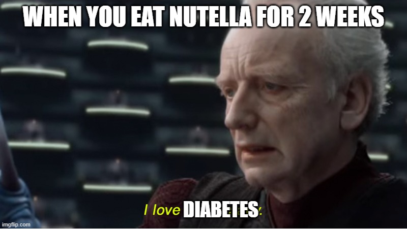 insert title | WHEN YOU EAT NUTELLA FOR 2 WEEKS; DIABETES | image tagged in i love democracy | made w/ Imgflip meme maker