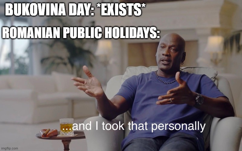 When you are a Romanian public holiday trying to Bukovina Day | BUKOVINA DAY: *EXISTS*; ROMANIAN PUBLIC HOLIDAYS: | image tagged in and i took that personally,memes | made w/ Imgflip meme maker