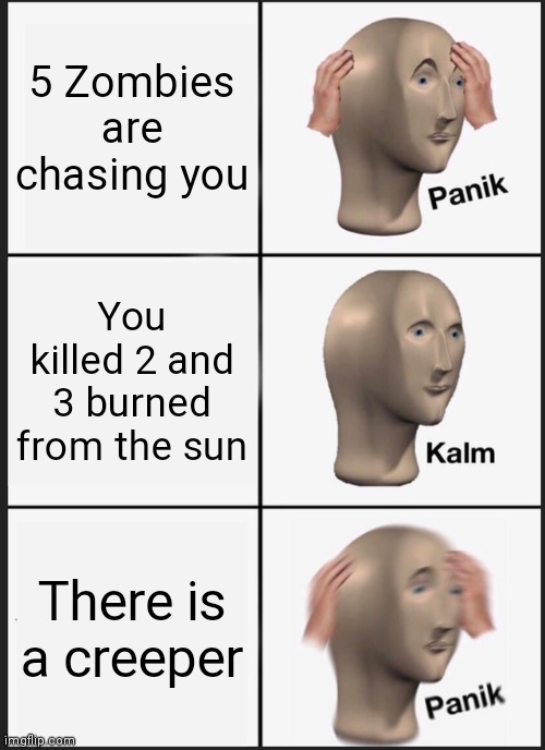 Panik Kalm Panik | 5 Zombies are chasing you; You killed 2 and 3 burned from the sun; There is a creeper | image tagged in memes,panik kalm panik | made w/ Imgflip meme maker