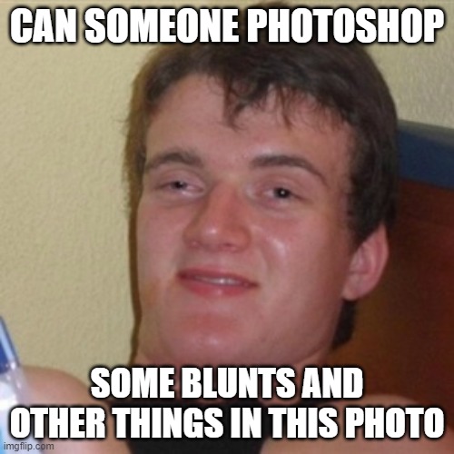 High/Drunk guy | CAN SOMEONE PHOTOSHOP; SOME BLUNTS AND OTHER THINGS IN THIS PHOTO | image tagged in high/drunk guy | made w/ Imgflip meme maker