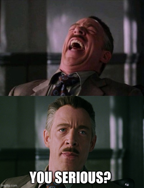 YOU SERIOUS? | image tagged in spider man boss,j jonah jameson laughing | made w/ Imgflip meme maker