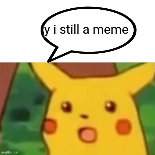 Surprised Pikachu Meme | y i still a meme | image tagged in memes,surprised pikachu | made w/ Imgflip meme maker