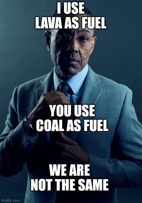 Gus Fring we are not the same | I USE LAVA AS FUEL; YOU USE COAL AS FUEL; WE ARE NOT THE SAME | image tagged in gus fring we are not the same | made w/ Imgflip meme maker