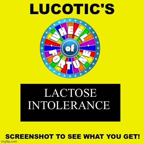 LUCOTIC'S WHEEL OF FORTUNE! | LACTOSE
INTOLERANCE | image tagged in lucotic's wheel of fortune | made w/ Imgflip meme maker