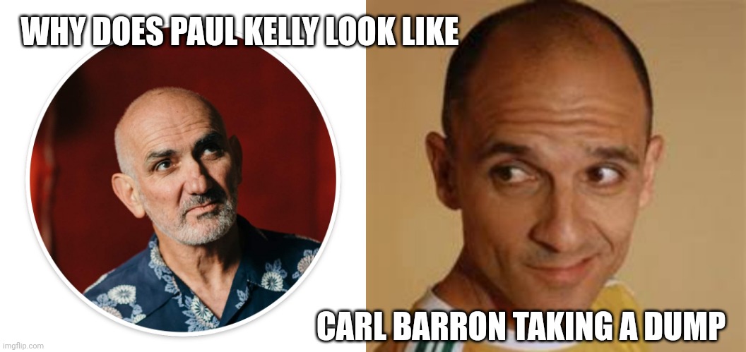 The same but very different | WHY DOES PAUL KELLY LOOK LIKE; CARL BARRON TAKING A DUMP | image tagged in memes,paul kelly,carl barron,funny,comedian,australian | made w/ Imgflip meme maker