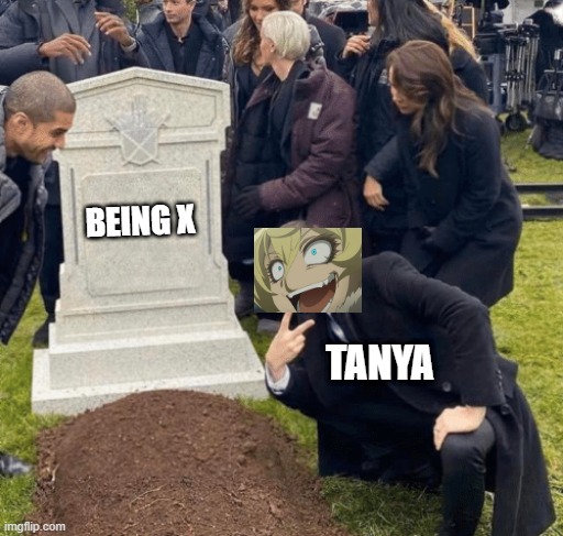 mary sue must be crying a whole ocean | BEING X; TANYA | image tagged in being x,tanya | made w/ Imgflip meme maker