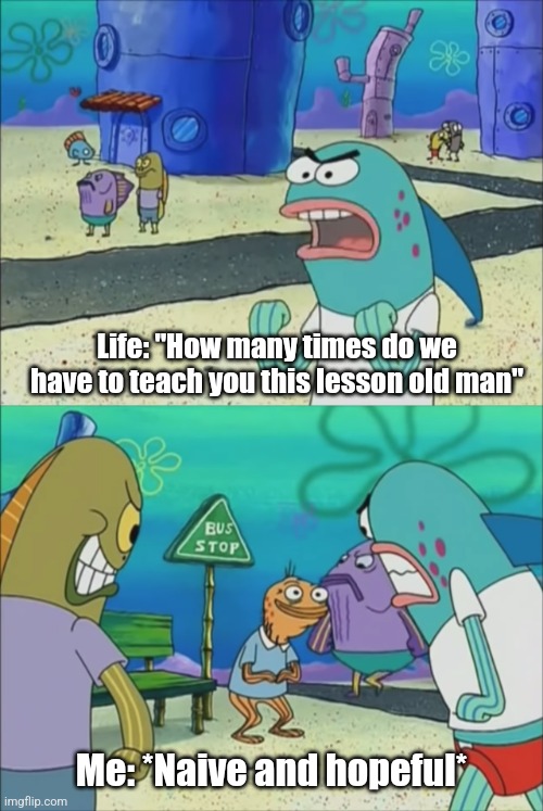 How many times do we have to teach you this lesson | Life: "How many times do we have to teach you this lesson old man"; Me: *Naive and hopeful* | image tagged in how many times do we have to teach you this lesson | made w/ Imgflip meme maker