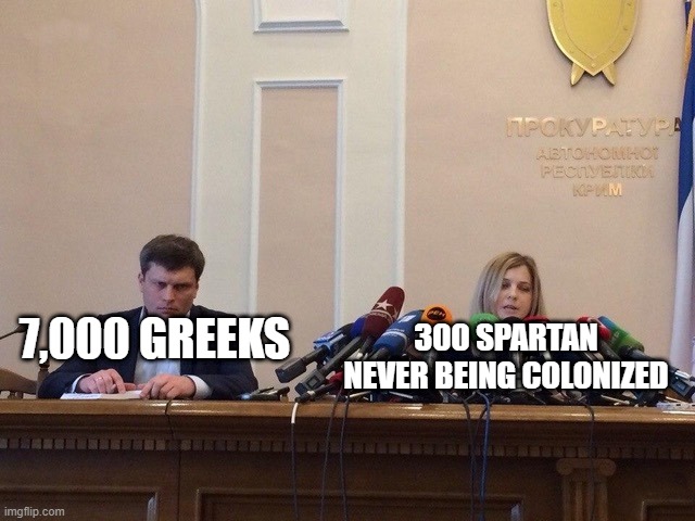 Why are we going to a Greek army or Spartan army? | 300 SPARTAN NEVER BEING COLONIZED; 7,000 GREEKS | image tagged in reporter meme,memes | made w/ Imgflip meme maker