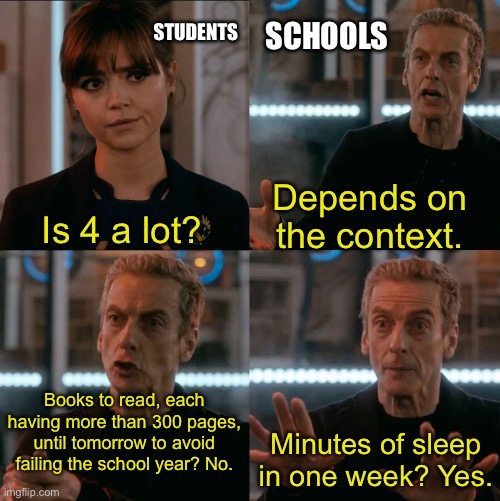 is 4 a lot? | STUDENTS; SCHOOLS; Depends on the context. Is 4 a lot? Books to read, each having more than 300 pages, until tomorrow to avoid failing the school year? No. Minutes of sleep in one week? Yes. | image tagged in is 4 a lot | made w/ Imgflip meme maker