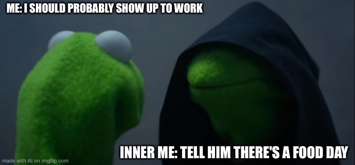 Evil Kermit | ME: I SHOULD PROBABLY SHOW UP TO WORK; INNER ME: TELL HIM THERE'S A FOOD DAY | image tagged in memes,evil kermit | made w/ Imgflip meme maker