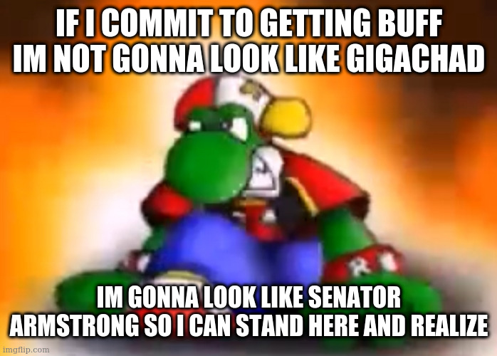 Gangster yoshi | IF I COMMIT TO GETTING BUFF IM NOT GONNA LOOK LIKE GIGACHAD; IM GONNA LOOK LIKE SENATOR ARMSTRONG SO I CAN STAND HERE AND REALIZE | image tagged in gangster yoshi | made w/ Imgflip meme maker