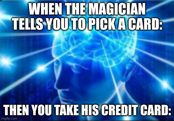 Galaxy brain |  WHEN THE MAGICIAN TELLS YOU TO PICK A CARD:; THEN YOU TAKE HIS CREDIT CARD: | image tagged in galaxy brain | made w/ Imgflip meme maker