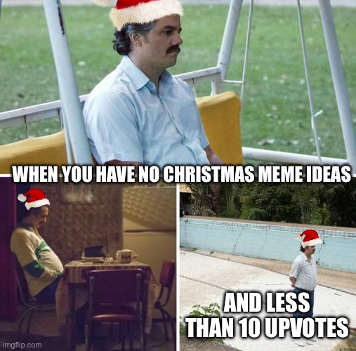 No ideas | WHEN YOU HAVE NO CHRISTMAS MEME IDEAS; AND LESS THAN 10 UPVOTES | image tagged in memes,sad pablo escobar,out of ideas,upvote begging | made w/ Imgflip meme maker