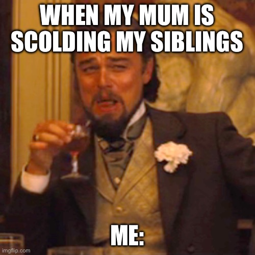 Laughing Leo Meme | WHEN MY MUM IS SCOLDING MY SIBLINGS; ME: | image tagged in memes,laughing leo | made w/ Imgflip meme maker