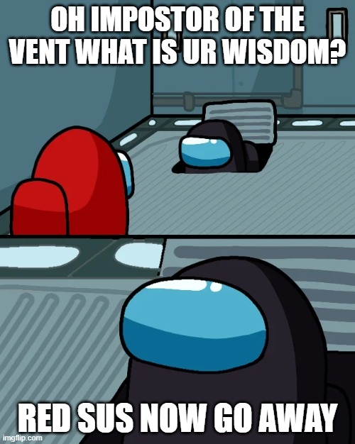 suss | OH IMPOSTOR OF THE VENT WHAT IS UR WISDOM? RED SUS NOW GO AWAY | image tagged in impostor of the vent,they're the same picture | made w/ Imgflip meme maker