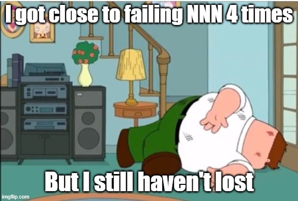 augh | I got close to failing NNN 4 times; But I still haven't lost | image tagged in peter griffin dead | made w/ Imgflip meme maker