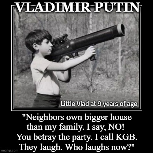 Putin was strong-willed -even as a boy | VLADIMIR PUTIN; Little Vlad at 9 years of age; "Neighbors own bigger house
than my family. I say, NO! 
You betray the party. I call KGB.
They laugh. Who laughs now?" | image tagged in vince vance,vladimir putin,boy,bazooka,memes,last laugh | made w/ Imgflip meme maker