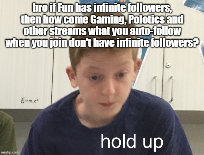 . | bro if Fun has infinite followers, then how come Gaming, Polotics and other streams what you auto-follow when you join don't have infinite followers? | image tagged in hold up harrison | made w/ Imgflip meme maker