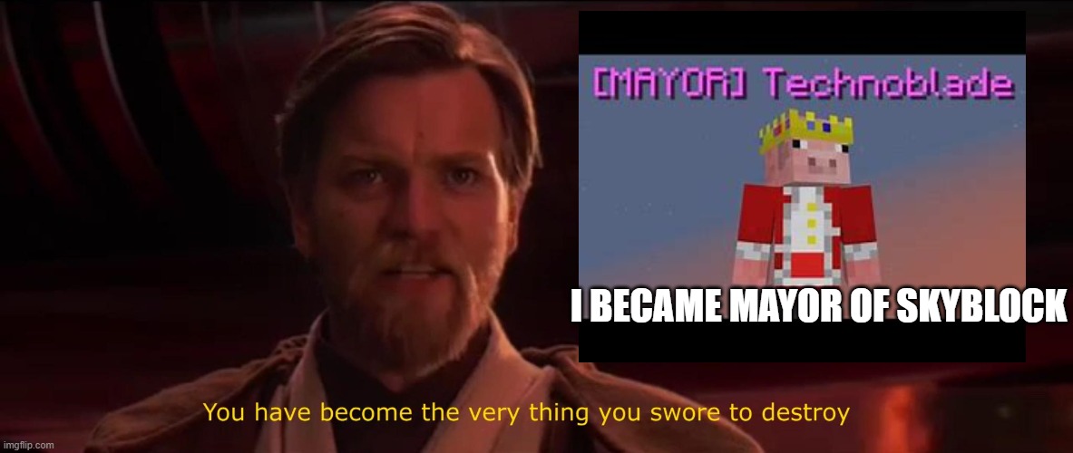 I became mayor of Skyblock | I BECAME MAYOR OF SKYBLOCK | image tagged in you have become the very thing you swore to destroy | made w/ Imgflip meme maker