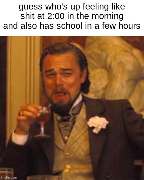 help | guess who's up feeling like shit at 2:00 in the morning and also has school in a few hours | image tagged in memes,laughing leo | made w/ Imgflip meme maker