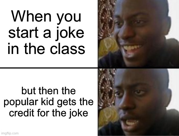 Oh yeah! Oh no... | When you start a joke in the class; but then the popular kid gets the credit for the joke | image tagged in oh yeah oh no | made w/ Imgflip meme maker