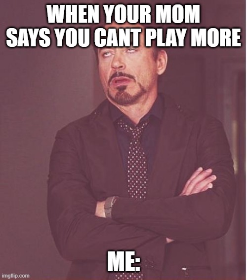 gaming memes | WHEN YOUR MOM SAYS YOU CANT PLAY MORE; ME: | image tagged in memes,face you make robert downey jr | made w/ Imgflip meme maker