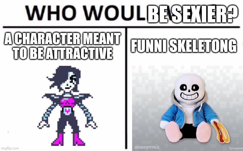 I'm sure you know the "tumblr sexyman contest" :/ | BE SEXIER? A CHARACTER MEANT
TO BE ATTRACTIVE; FUNNI SKELETONG | image tagged in memes,who would win | made w/ Imgflip meme maker