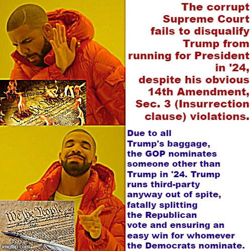 Drake hotline bling constitution edition | The corrupt Supreme Court fails to disqualify Trump from running for President in '24, despite his obvious 14th Amendment, Sec. 3 (Insurrection clause) violations. Due to all Trump's baggage, the GOP nominates someone other than Trump in '24. Trump runs third-party anyway out of spite, fatally splitting the Republican vote and ensuring an easy win for whomever the Democrats nominate. | image tagged in drake hotline bling constitution edition | made w/ Imgflip meme maker