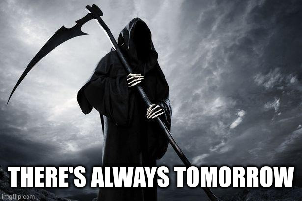Death | THERE'S ALWAYS TOMORROW | image tagged in death | made w/ Imgflip meme maker