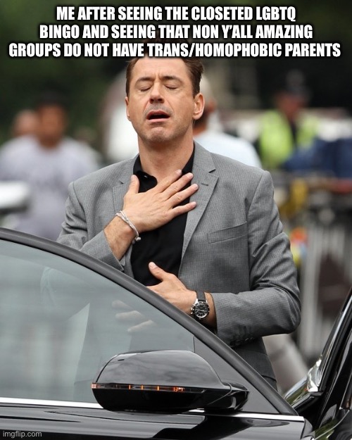 The straight guard remains | ME AFTER SEEING THE CLOSETED LGBTQ BINGO AND SEEING THAT NON Y’ALL AMAZING GROUPS DO NOT HAVE TRANS/HOMOPHOBIC PARENTS | image tagged in relief | made w/ Imgflip meme maker