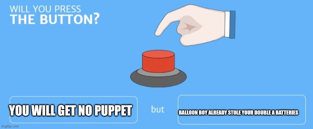 Will you press the button | BALLOON BOY ALREADY STOLE YOUR DOUBLE A BATTERIES; YOU WILL GET NO PUPPET | image tagged in will you press the button | made w/ Imgflip meme maker