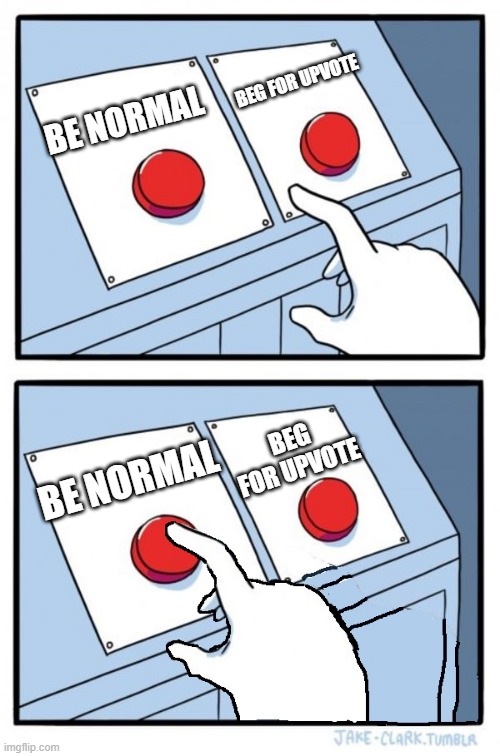 Two buttons, One pressed | BE NORMAL BEG FOR UPVOTE BE NORMAL BEG FOR UPVOTE | image tagged in two buttons one pressed | made w/ Imgflip meme maker
