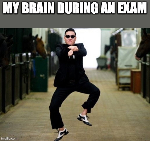 Psy Horse Dance | MY BRAIN DURING AN EXAM | image tagged in memes,psy horse dance | made w/ Imgflip meme maker