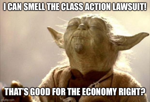 yoda smell | I CAN SMELL THE CLASS ACTION LAWSUIT! THAT’S GOOD FOR THE ECONOMY RIGHT? | image tagged in yoda smell | made w/ Imgflip meme maker