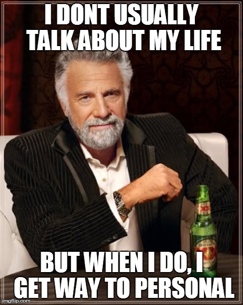 The Most Interesting Man In The World | I DONT USUALLY TALK ABOUT MY LIFE BUT WHEN I DO, I GET WAY TO PERSONAL | image tagged in memes,the most interesting man in the world | made w/ Imgflip meme maker